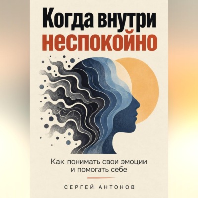 Когда внутри неспокойно. Как понимать свои эмоции и помогать себе