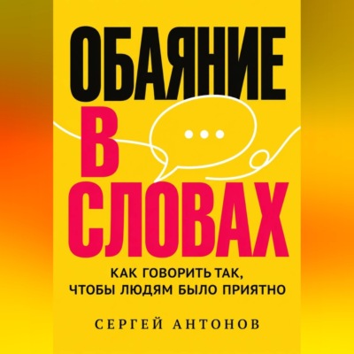 Обаяние в словах. Как говорить так, чтобы людям было приятно