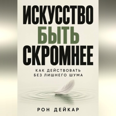 Искусство быть скромнее. Как действовать без лишнего шума