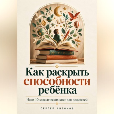 Как раскрыть способности ребёнка. Идеи 10 классических книг для родителей