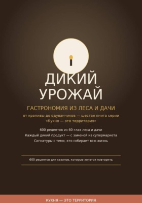 Дикий урожай:  Гастрономия из леса и дачи — от крапивы до одуванчиков шестая книга серии «Кухня — это территория»