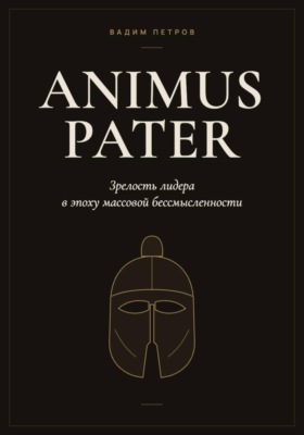 Animus Pater. Зрелость лидера в эпоху массовой бессмысленности