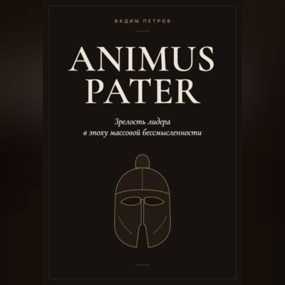 Animus Pater. Зрелость лидера в эпоху массовой бессмысленности