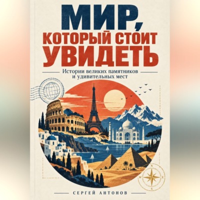 Мир, который стоит увидеть. Истории великих памятников и удивительных мест