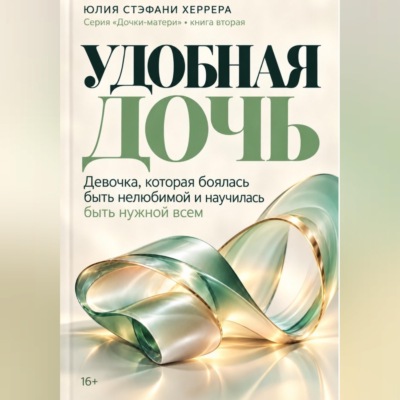 Удобная дочь. Как перестать быть хорошей для всех и наконец выбрать себя