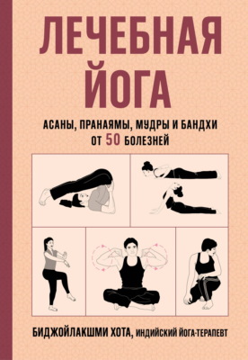 Лечебная йога. Асаны, пранаямы, мудры и бандхи от 50 болезней