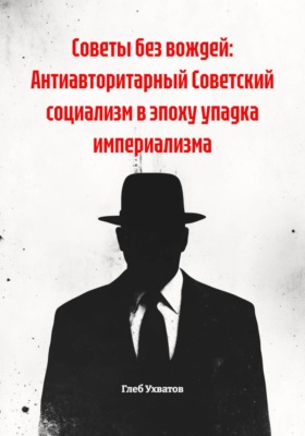 Советы без вождей: Антиавторитарный Советский социализм в эпоху упадка империализма