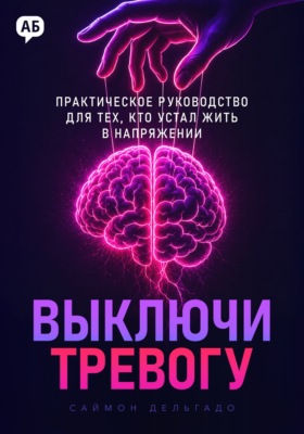 Выключи тревогу. Практическое руководство для тех, кто устал жить в напряжении