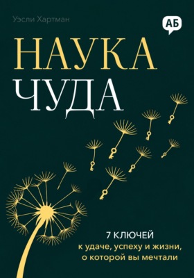 Наука чуда. 7 ключей к удаче, успеху и жизни, о которой вы мечтали