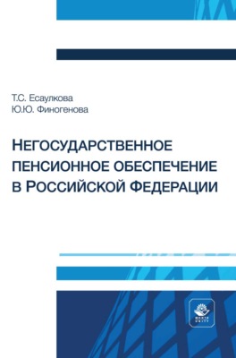 Негосударственное пенсионное обеспечение в Российской Федерации. Учебное пособие для студентов вузов, обучающихся по направлениям подготовки «Экономика», «Финансы и кредит», «Менеджмент», «Государственное и муниципальное управление»