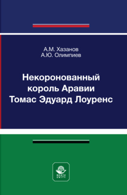 Некоронованный король Аравии Томас Эдуард Лоуренс. Монография