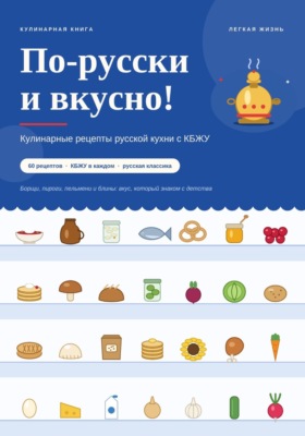 По-русски и вкусно! Кулинарные рецепты русской кухни с КБЖУ