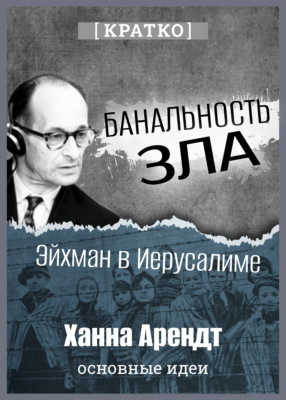Банальность зла: Эйхман в Иерусалиме. Ханна Арендт. Кратко
