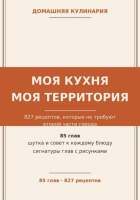 Моя кухня — моя территория: 827 рецептов, которые не требуют второй части города