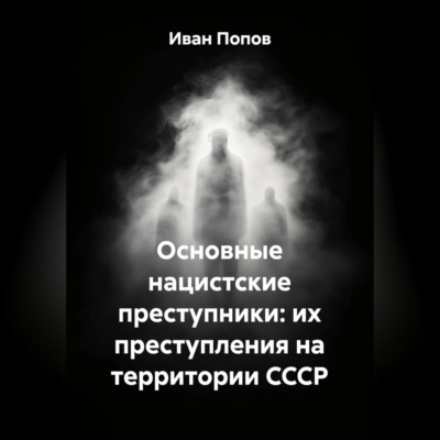 Основные нацистские преступники: их преступления на территории СССР