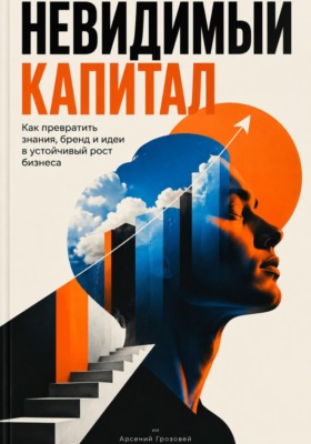 Невидимый капитал. Как превратить знания, бренд и идеи в устойчивый рост бизнеса