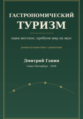 Гастрономический туризм. Едим местное, пробуем мир на вкус / Роман-путешествие с рецептами