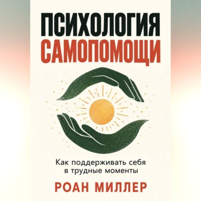 Психология самопомощи. Как поддерживать себя в трудные моменты