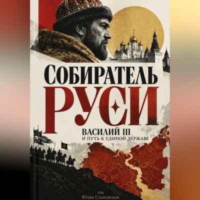 Собиратель Руси: Василий III и путь к единой державе