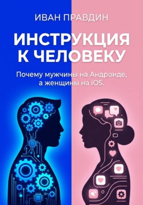 ИНСТРУКЦИЯ К ЧЕЛОВЕКУ. Почему мужчины на Андроиде, а женщины на iOS.