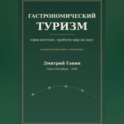 Гастрономический туризм. Едим местное, пробуем мир на вкус / Роман-путешествие с рецептами