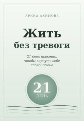 Жить без тревоги. 21 день практик, чтобы вернуть себе спокойствие