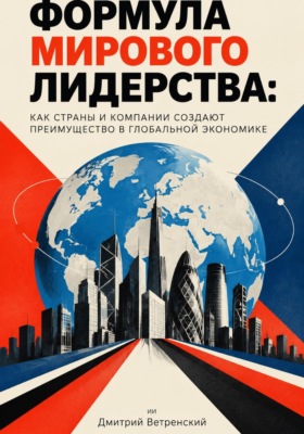 Формула мирового лидерства: как страны и компании создают преимущество в глобальной экономике