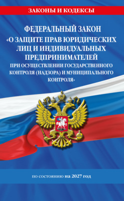 Федеральный закон «О защите прав юридических лиц и индивидуальных предпринимателей при осуществлении государственного контроля (надзора) и муниципального контроля» по состоянию на 2027 год / ФЗ №294-ФЗ