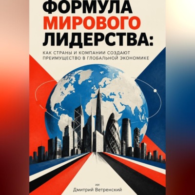 Формула мирового лидерства: как страны и компании создают преимущество в глобальной экономике