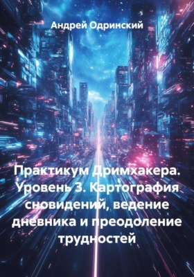 Практикум Дримхакера. Уровень 3. Картография сновидений, ведение дневника и преодоление трудностей