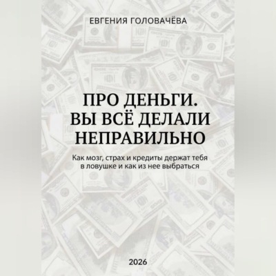 Про деньги. Вы всё делали неправильно. Как мозг, страх и кредиты держат тебя в ловушке и как из нее выбраться