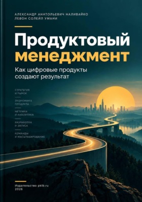 Продуктовый Менеджмент. Как цифровые продукты создают результат.