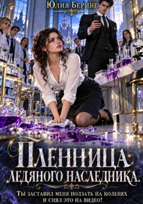 Пленница ледяного наследника. Ты заставил меня ползать на коленях и снял это на видео!