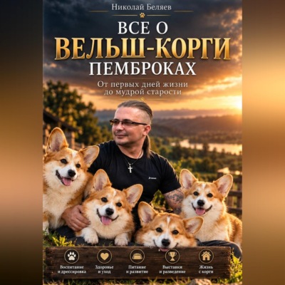 «Всё о вельш-корги-пемброках. От первых дней жизни до мудрой старости»