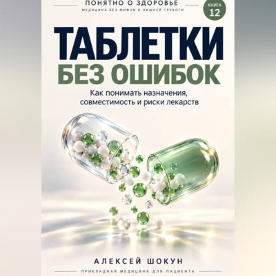 Таблетки без ошибок. Как понимать назначения, совместимость и риски лекарств