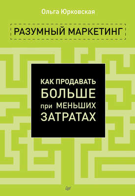 Разумный маркетинг. Как продавать больше при меньших затратах