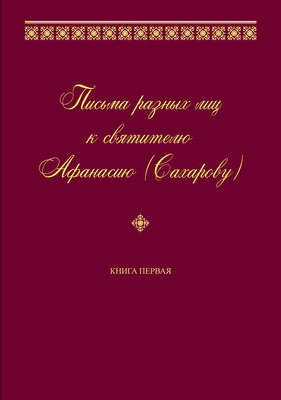 Письма разных лиц к святителю Афанасию (Сахарову). Книга первая. А–Н