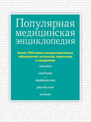 Популярная медицинская энциклопедия. Более 1000 самых распространенных заболеваний, патологий, симптомов и синдромов