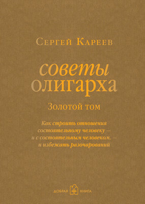 Советы олигарха. Как строить отношения состоятельному человеку – и с состоятельным человеком, – и избежать разочарований. Золотой том