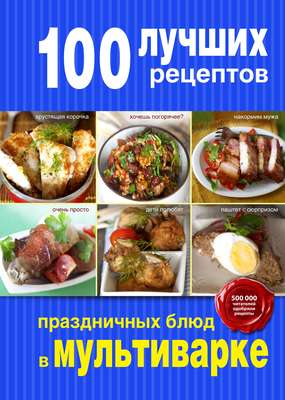 100 лучших рецептов праздничных блюд в мультиварке