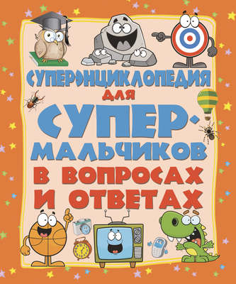 Суперэнциклопедия для супермальчиков в вопросах и ответах