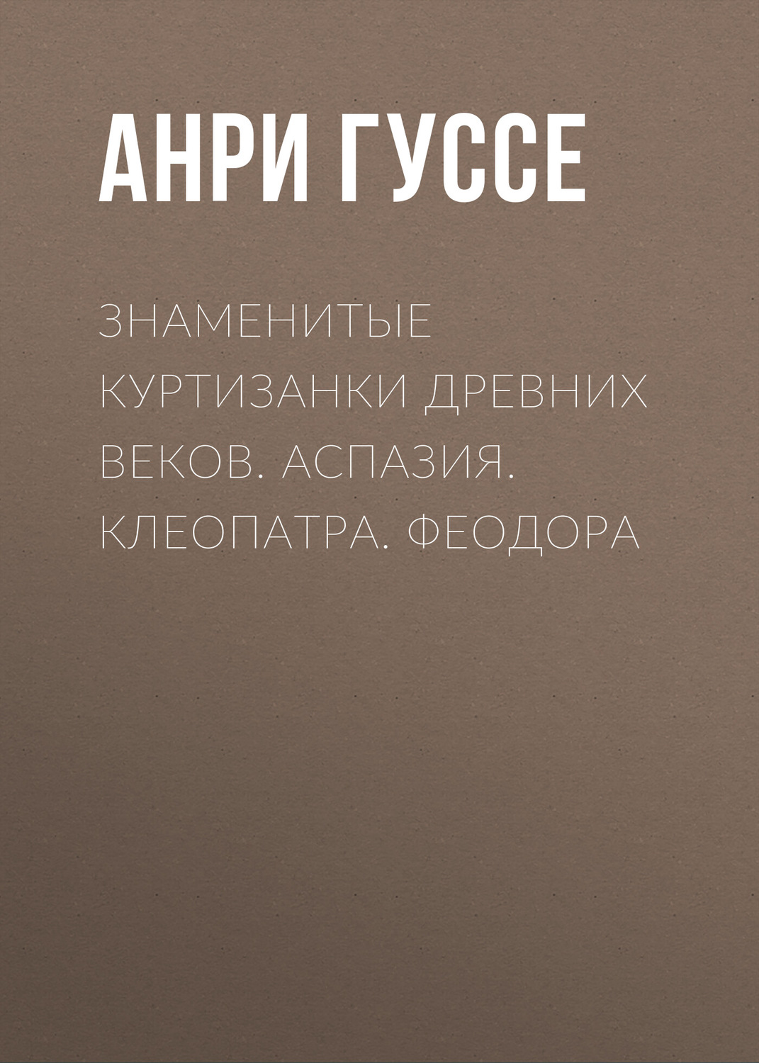 Обложка книги «Знаменитые куртизанки древних веков. Аспазия. Клеопатра. Феодора»