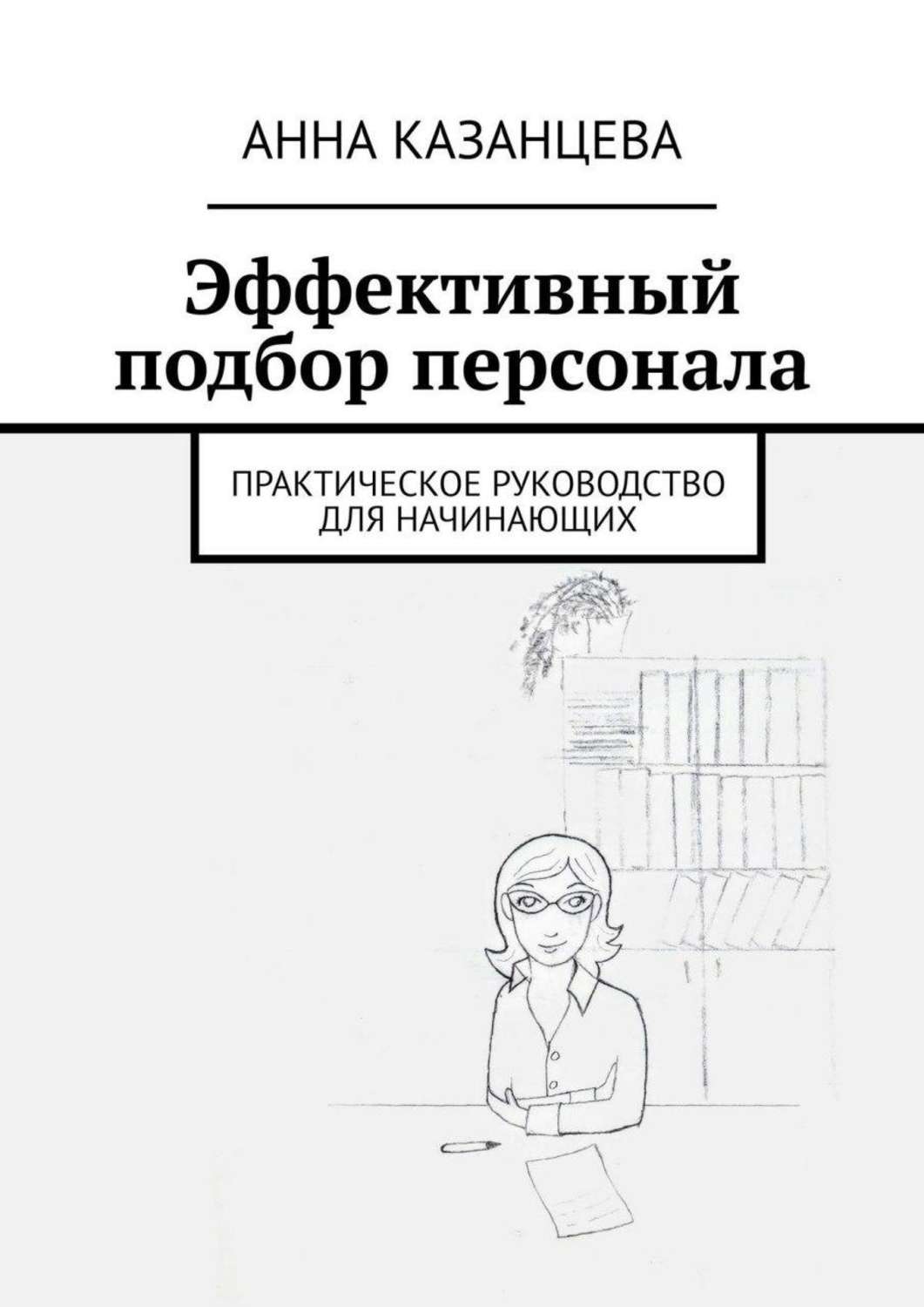 Обложка книги «Эффективный подбор персонала. Практическое руководство для начинающих»