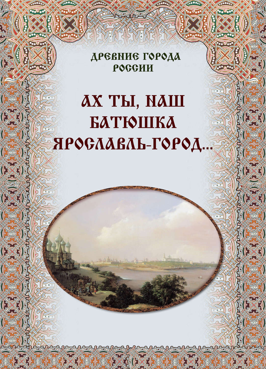 Обложка книги «Ах ты, наш батюшка Ярославль-город…»