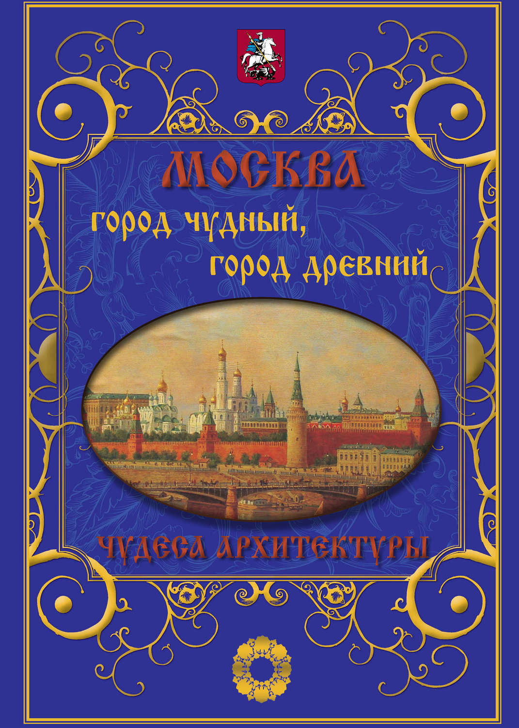 Обложка книги «Москва. Город чудный, город древний. Чудеса архитектуры»
