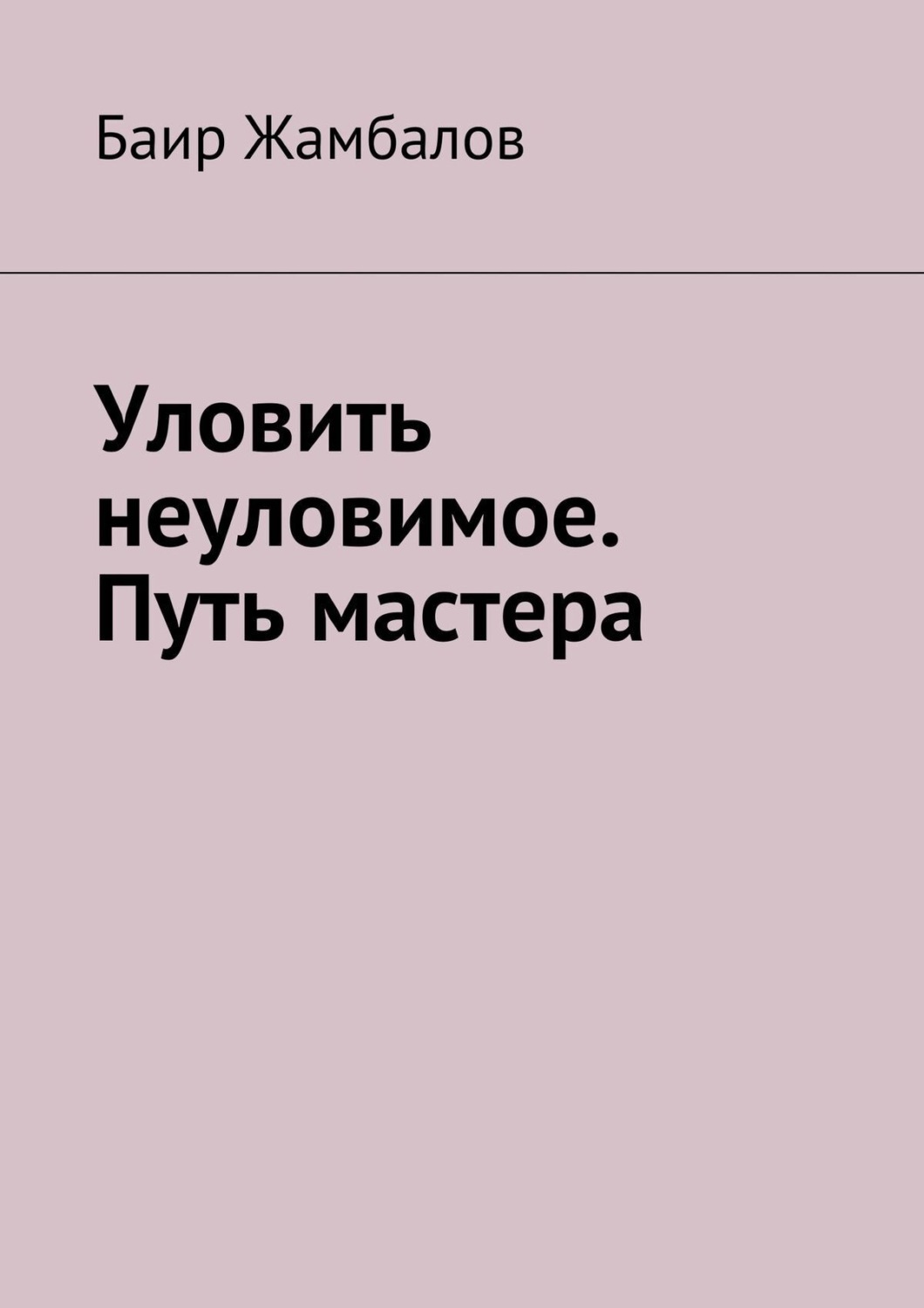 Обложка книги «Уловить неуловимое. Путь мастера. Психологическая подготовка юного спортсмена под руководством мудрого Учителя – мастера единоборств»