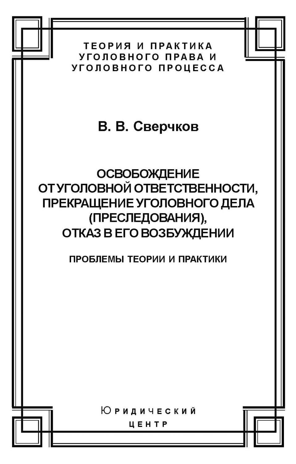 Обложка книги «Освобождение от уголовной ответственности, прекращение уголовного дела (преследования), отказ в его возбуждении. Проблемы теории и практики»