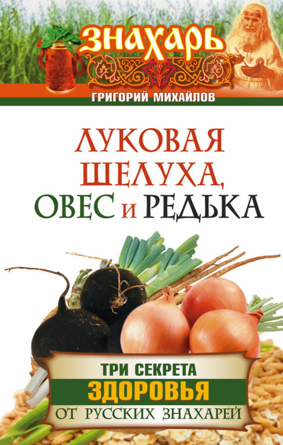 Обложка книги «Луковая шелуха, овес и редька. Три секрета здоровья от русских знахарей»