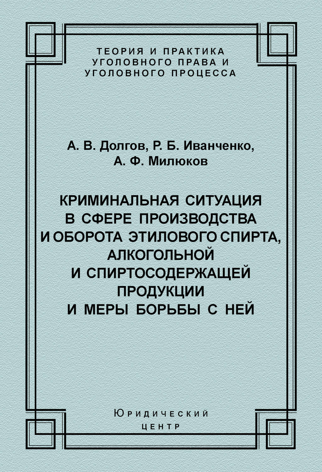 Обложка книги «Криминальная ситуация в сфере производства и оборота этилового спирта, алкогольной и спиртосодержащей продукции и меры борьбы с ней»