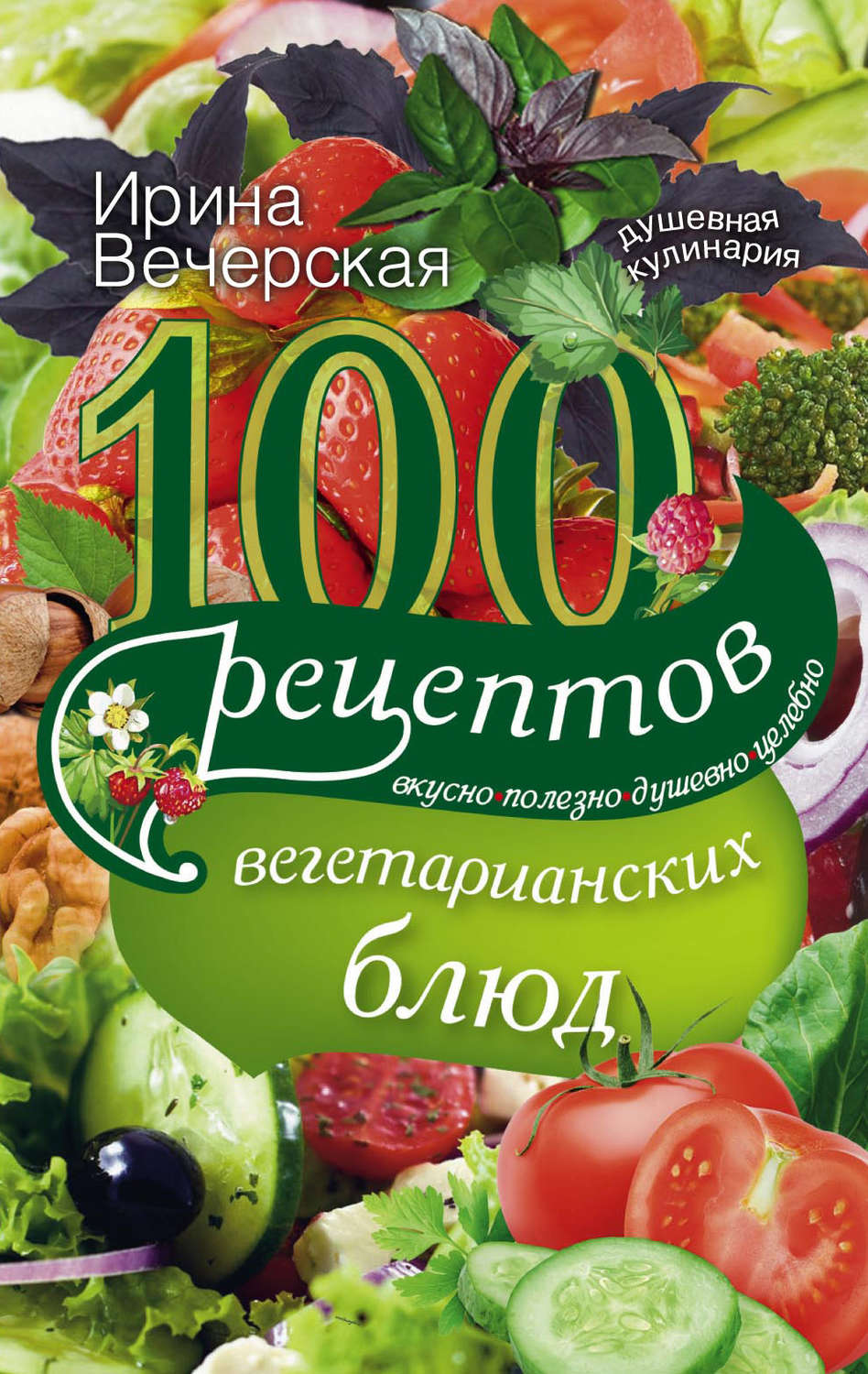 Обложка книги «100 рецептов вегетарианских блюд. Вкусно, полезно, душевно, целебно»